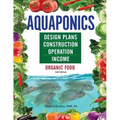 Aquaponics Design Plans, Construction, Operation, and Income: Organic Food