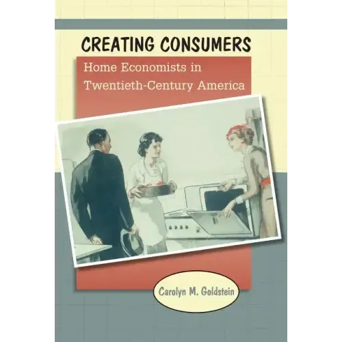 Creating Consumers: Home Economists in Twentieth-Century America
