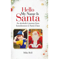 Hello My Name Is Santa: An Alcoholic's Journey from Homelessness to Santa Claus