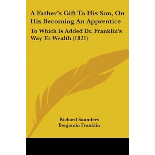 A Father's Gift To His Son, On His Becoming An Apprentice: To Which Is Added Dr. Franklin's Way To Wealth (1821)