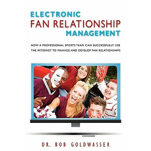 Electronic Fan Relationship Management: How a Professional Sports Team Can Successfully Use the Internet to Manage and Develop Fan Relationships