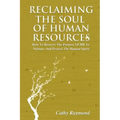 Reclaiming the Soul of Human Resources: How to Recover the Purpose of HR to Nurture and Protect the Human Spirit