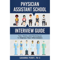 Physician Assistant School Interview Guide: Tips, Tricks, and Techniques to Impress Your Interviewers