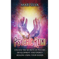 Psychic Reiki: Unlock the Secrets of Psychic Development and Energy Healing Using Your Hands