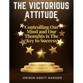 The Victorious Attitude: Controlling Our Mind and Our Thoughts is The Key to Success