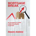 Mortgage Break: An Immigrant's Guide to Building Wealth in Canada