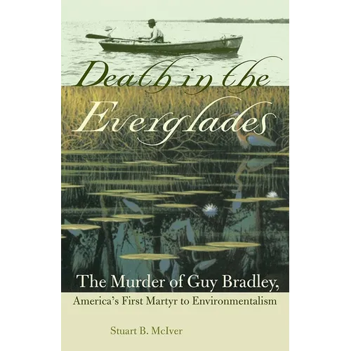 Death in the Everglades: The Murder of Guy Bradley, America's First Martyr to Environmentalism
