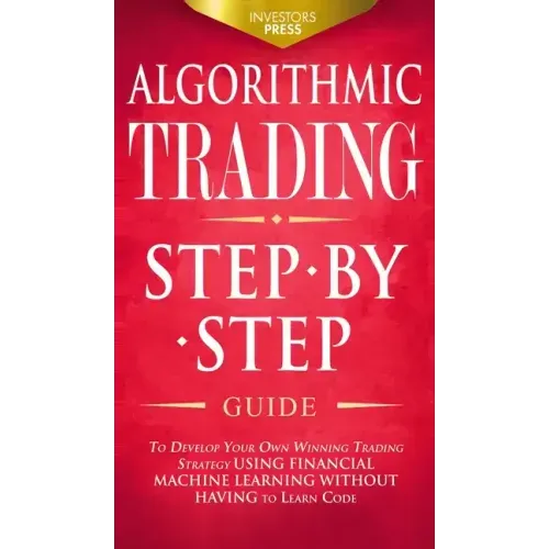 Algorithmic Trading: Step-By-Step Guide to Develop Your Own Winning Trading Strategy Using Financial Machine Learning Without Having to Learn Code