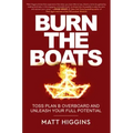 Burn the Boats: Toss Plan B Overboard and Unleash Your Full Potential