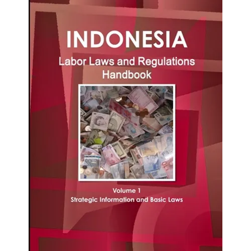 Indonesia Labor Laws and Regulations Handbook Volume 1 Strategic Information and Basic Laws