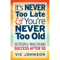 It's NEVER Too Late And You're NEVER Too Old: 50 People Who Found Success After 50