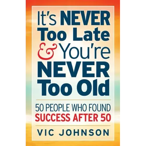 It's NEVER Too Late And You're NEVER Too Old: 50 People Who Found Success After 50