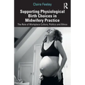 Supporting Physiological Birth Choices in Midwifery Practice: The Role of Workplace Culture, Politics and Ethics