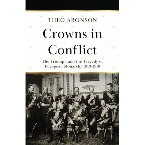 Crowns in Conflict: The triumph and the tragedy of European monarchy 1910-1918