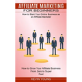 Affiliate Marketing for Beginners: How to Start Your Online Business as an Affiliate Marketer (How to Grow Your Affiliate Business From Zero to Super