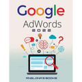 Google Adwords 2022: A Beginner's Guide to BOOST YOUR BUSINESS Use Google Analytics, SEO Optimization, YouTube and Ads.