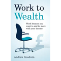 Work to Wealth: Work because you want to and do more with your income
