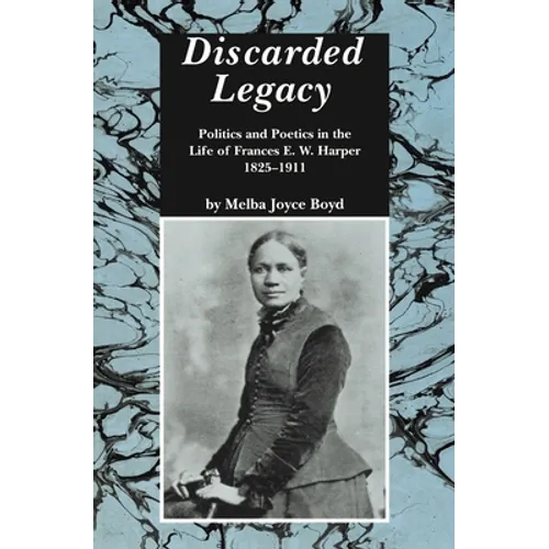 Discarded Legacy: Politics and Poetics in the Life of Frances E. W. Harper, 1825-1911