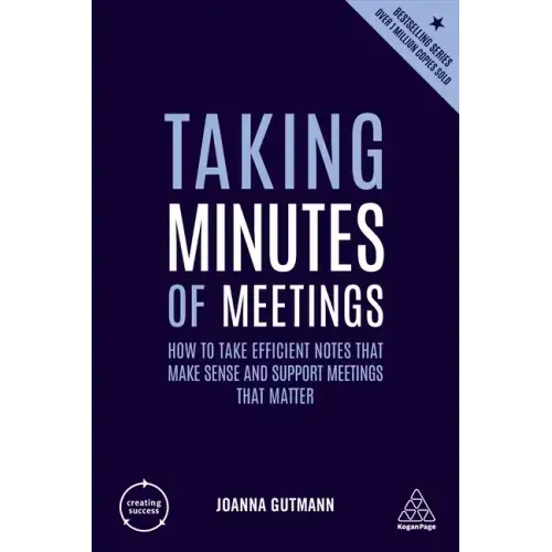 Taking Minutes of Meetings: How to Take Efficient Notes That Make Sense and Support Meetings That Matter