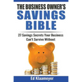 The Business Owner's Savings Bible: 27 Savings Secrets Your Business Can't Survive Without