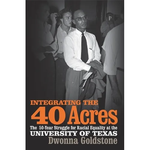 Integrating the 40 Acres: The Fifty-Year Struggle for Racial Equality at the University of Texas