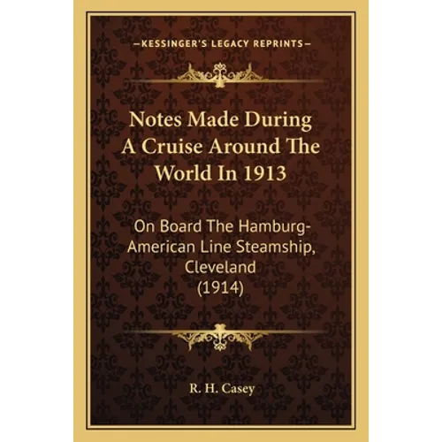 Notes Made During A Cruise Around The World In 1913: On Board The Hamburg-American Line Steamship, Cleveland (1914)