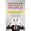 How to Deal With Difficult People: Master Effective Communication Skills So You Can Deal With Difficult People (Learn How to Deal With a Difficult Per