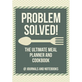 Problem Solved! The Ultimate Meal Planner and Cookbook