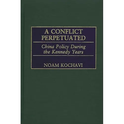 A Conflict Perpetuated: China Policy During the Kennedy Years