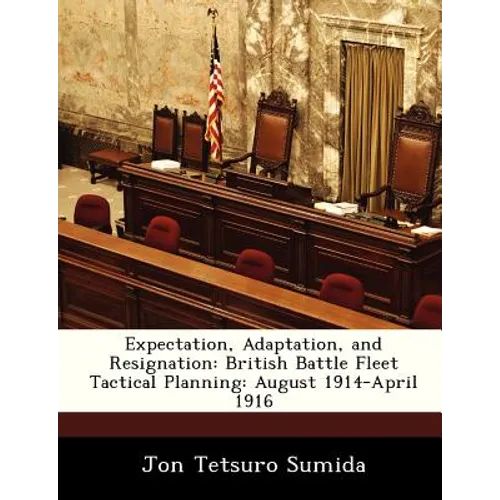 Expectation, Adaptation, and Resignation: British Battle Fleet Tactical Planning: August 1914-April 1916