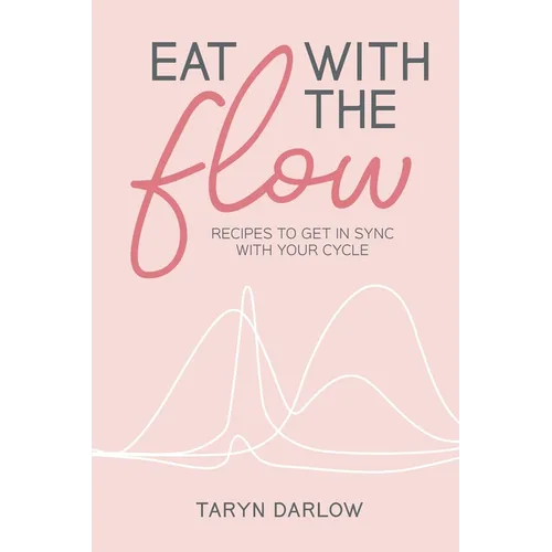 Eat with the Flow: Recipes to Get In Sync With Your Cycle