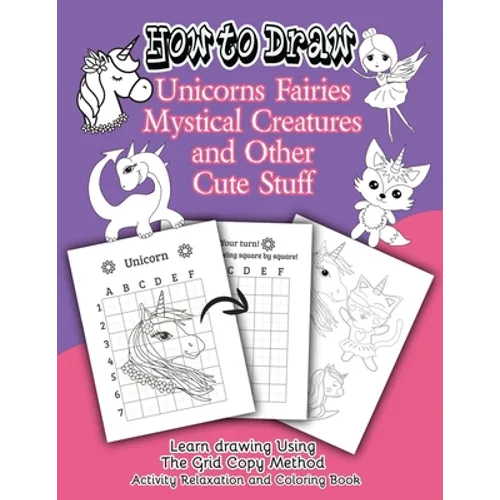 How to Draw Unicorns Fairies Mystical Creatures and Other Cute Stuff: Learn drawing Using The Grid Copy Method. Activity Relaxation and Coloring Book