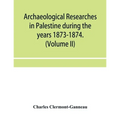 Archaeological researches in Palestine during the years 1873-1874. (Volume II)