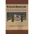 My Absaroka Mountain Lodge: The Fred Garlow Jr. Story