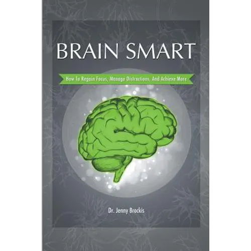Brain Smart: How to Regain Focus, Manage Distractions and Achieve More