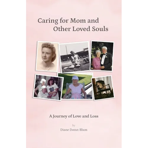 Caring for Mom and Other Loved Souls: A Journey of Love and Loss