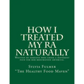 How I Treated My RA Naturally: Written by someone who chose a different path for her rheumatoid arthritis.