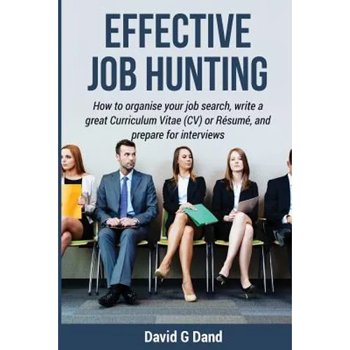 Effective Job Hunting: How to organise your job search, write a great Curriculum Vitae (CV) or Résumé, and prepare for interview