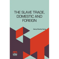 The Slave Trade, Domestic And Foreign: Why It Exists, And How It May Be Extinguished
