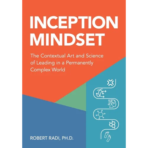 Inception Mindset: The Contextual Art and Science of Leading in a Permanently Complex World