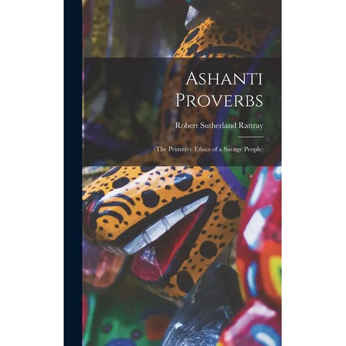 Ashanti Proverbs: (The Primitive Ethics of a Savage People)