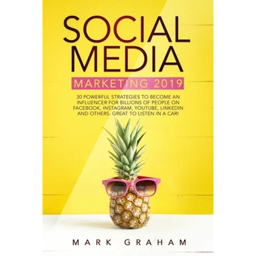Social Media Marketing 2019: 30 Powerful Strategies to Become an Influencer for Billions of People on Facebook, Instagram, YouTube, LinkedIn and Other