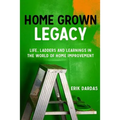 Home Grown Legacy: Life, Ladders and Learnings in the World of Home Improvement