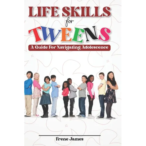 LIfE SKILLS FOR TWEENS: A Guide to Navigating Adolescence