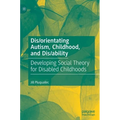 Dis/Orientating Autism, Childhood, and Dis/Ability: Developing Social Theory for Disabled Childhoods