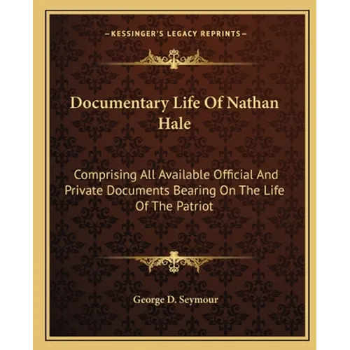 Documentary Life Of Nathan Hale: Comprising All Available Official And Private Documents Bearing On The Life Of The Patriot