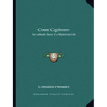 Count Cagliostro: An Authentic Story of a Mysterious Life