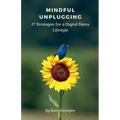 Mindful Unplugging: 27 Strategies for a Digital Detox Lifestyle