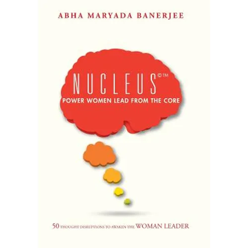 Nucleus(c)(TM) Power Women Lead From The Core: 50 Thought Disruptions to Awaken the Woman Leader - Hardcover