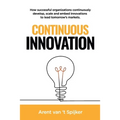 Continuous Innovation: How successful organizations continuously develop, scale, and embed innovations to lead tomorrow's markets